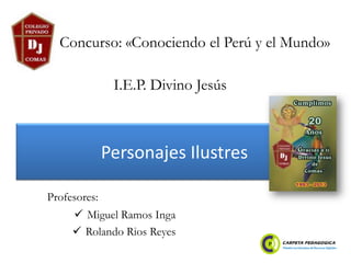 Personajes Ilustres
 Miguel Ramos Inga
 Rolando Rios Reyes
Concurso: «Conociendo el Perú y el Mundo»
Profesores:
I.E.P. Divino Jesús
 