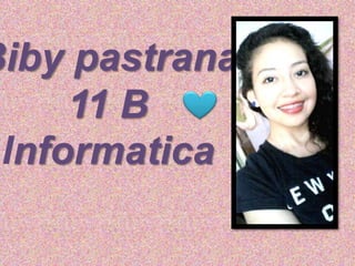 Biby pastrana 
11 B 
Informatica 
 