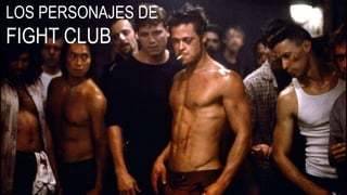 LOS PERSONAJES DE
FIGHT CLUB
 