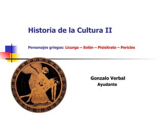 Historia de la Cultura II Personajes griegos:   Licurgo – Solón – Pisísitrato – Pericles  Gonzalo Verbal Ayudante  