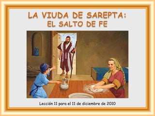 LA VIUDA DE SAREPTA: EL SALTO DE FE Lección 11 para el 11 de diciembre de 2010 