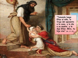 “Tomando luego Elías al niño, lo trajo del aposento a la casa, y lo dio a su madre, y le dijo Elías: Mira, tu hijo vive” (1R. 17: 23)