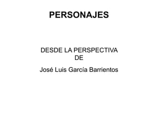 PERSONAJES
DESDE LA PERSPECTIVA
DE
José Luis García Barrientos
 