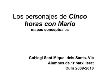 Los personajes de  Cinco horas con Mario mapas conceptuales Col·legi Sant Miquel dels Sants. Vic Alumnes de 1r batxillerat Curs 2009-2010 