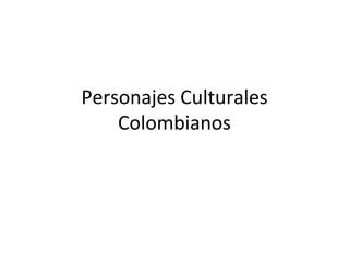 Personajes Culturales
Colombianos
 