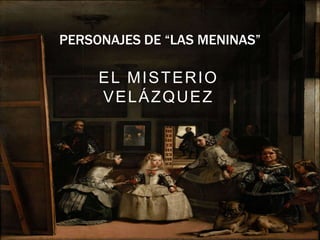 PERSONAJES DE “LAS MENINAS”
EL MISTERIO
VELÁZQUEZ