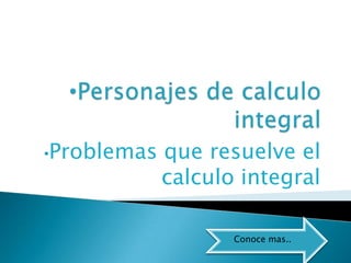 •Problemas   que resuelve el
             calculo integral

                    Conoce mas..
 