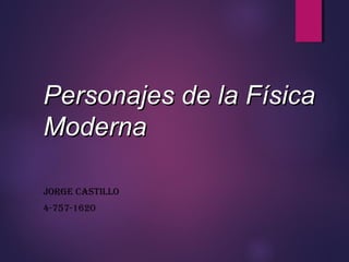 JORGE CASTILLO
4-757-1620
Personajes de la FísicaPersonajes de la Física
ModernaModerna
 