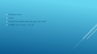  Window mas r
 Cmd
 Ubicar la unidad del usb (ejy dar enter
 ATTRIB –H -S –R G:/ *.*/S /D
 