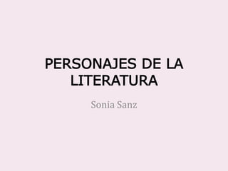 PERSONAJES DE LA
LITERATURA
Sonia Sanz
 