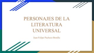 PERSONAJES DE LA
LITERATURA
UNIVERSAL
Juan Felipe Pacheco Bonilla
 