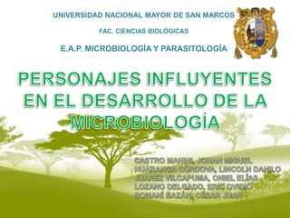 UNIVERSIDAD NACIONAL MAYOR DE SAN MARCOS FAC. CIENCIAS BIOLÓGICAS E.A.P. MICROBIOLOGÍA Y PARASITOLOGÍA PERSONAJES INFLUYENTES EN EL DESARROLLO DE LA MICROBIOLOGÍA  CASTRO MANINI, JOHAN MIGUEL HUARANGA CÓRDOVA, LINCOLN DANILO JUAREZ VILCAPUMA, ONIEL ELÍAS LOZANO DELGADO, ERIC OVIDIO 	 ROMANÍ BAZÁN, CÉSAR JUAN 