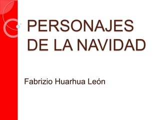 PERSONAJES
DE LA NAVIDAD
Fabrizio Huarhua León
 