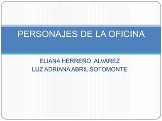 ELIANA HERREÑO  ALVAREZ LUZ ADRIANA ABRIL SOTOMONTE PERSONAJES DE LA OFICINA 