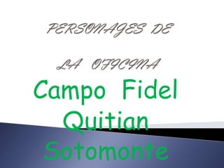 PERSONAJES  DE LA   OFICINA Campo  Fidel  Quitian  Sotomonte 