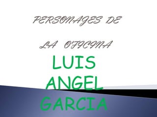 PERSONAJES  DE LA   OFICINA LUIS ANGEL GARCIA 