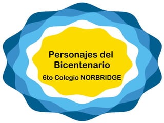 Personajes del
Bicentenario
6to Colegio NORBRIDGE
 