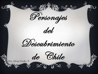 Personajes
del
Descubrimiento
de ChilePor: Elvira Vivallo P.
 