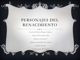 PERSONAJES DEL 
RENACIMIENTO 
Esc:Gral Gilberto Bosques Saldivar 
Maestra:M.Lourdes Ortiz 
Materia: Literatura 1 
Alumna: ...