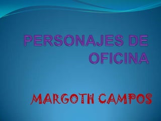 PERSONAJES DE OFICINA ,[object Object],MARGOTH CAMPOS ,[object Object]