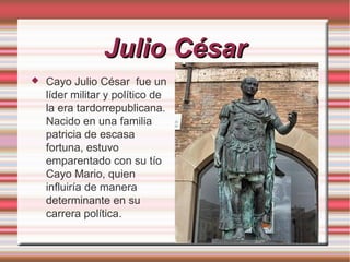 Julio César


Cayo Julio César fue un
líder militar y político de
la era tardorrepublicana.
Nacido en una familia
patricia de escasa
fortuna, estuvo
emparentado con su tío
Cayo Mario, quien
influiría de manera
determinante en su
carrera política.

 