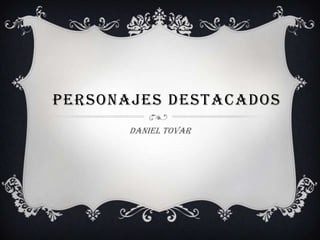 PERSONAJES DESTACADOS
Daniel Tovar

 