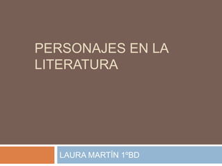 PERSONAJES EN LA
LITERATURA
LAURA MARTÍN 1ºBD
 