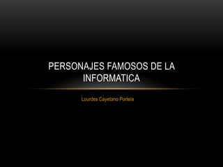 PERSONAJES FAMOSOS DE LA
      INFORMATICA
      Lourdes Cayetano Portela
 