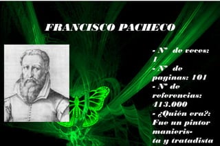 - Nº de veces:
1
- Nº de
paginas: 101
- Nº de
referencias:
413.000
- ¿Quién era?:
Fue un pintor
manieris-
ta y tratadista
FRANCISCO PACHECO
 