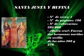 - Nº de veces: 1
- Nº de paginas: 198
- Nº de referencias:
282.000
- ¿Quién era?: Fueron
dos hermanas nacidas
en sevilla
de los años 268 y
270.
SANTA JUSTA Y RUFINA
 