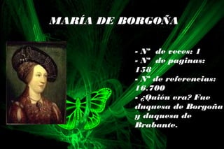MARÍA DE BORGOÑA
- Nº de veces: 1
- Nº de paginas:
158
- Nº de referencias:
16.700
- ¿Quién era? Fue
duquesa de Borgoña
y duquesa de
Brabante.
 
