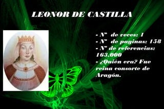 LEONOR DE CASTILLA
- Nº de veces: 1
- Nº de paginas: 158
- Nº de referencias:
163.000
- ¿Quién era? Fue
reina consorte de
Aragón.
 