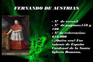 FERNANDO DE AUSTRIAS
- Nº de veces:2
- Nº de paginas:158 y
160
- Nº de referencias:
618.000
- ¿Quién era? Fue
infante de España
Cardenal de la Santa
Iglesia Romana.
 