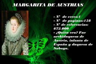 MARGARITA DE AUSTRIAS
- Nº de veces:1
- Nº de paginas:158
- Nº de referencias:
672.000
- ¿Quién era? Fue
archiduquesa de
Austria, infanta de
España y duquesa de
Saboya.
 