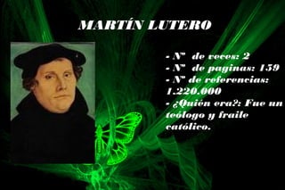 MARTÍN LUTERO
- Nº de veces: 2
- Nº de paginas: 159
- Nº de referencias:
1.220.000
- ¿Quién era?: Fue un
teólogo y fraile
católico.
 