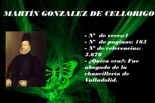 MARTÍN GONZALEZ DE CELLORIGO
- Nº de veces:1
- Nº de paginas: 163
- Nº de referencias:
3.670
- ¿Quién era?: Fue
abogado de la
chancillería de
Valladolid.
 