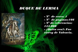 DUQUE DE LERMA
- Nº de veces: 1
- Nº de paginas:166
- Nº de referencias:
153.000
- ¿Quién era?: Fue
virrey de Valencia.
 