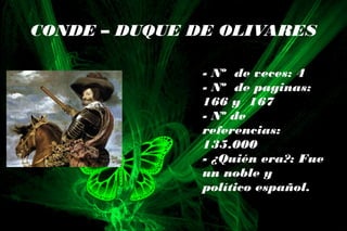 - Nº de veces: 4
- Nº de paginas:
166 y 167
- Nº de
referencias:
135.000
- ¿Quién era?: Fue
un noble y
político español.
CONDE – DUQUE DE OLIVARES
 