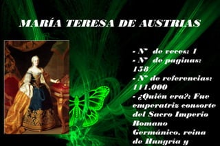 MARÍA TERESA DE AUSTRIAS
- Nº de veces: 1
- Nº de paginas:
158
- Nº de referencias:
111.000
- ¿Quién era?: Fue
emperatriz consorte
del Sacro Imperio
Romano
Germánico, reina
de Hungría y
 