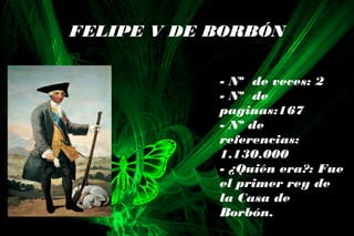 FELIPE V DE BORBÓN
- Nº de veces: 2
- Nº de
paginas:167
- Nº de
referencias:
1.130.000
- ¿Quién era?: Fue
el primer rey de
la Casa de
Borbón.
 