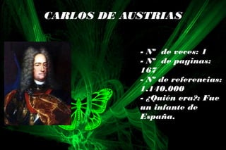 CARLOS DE AUSTRIAS
- Nº de veces: 1
- Nº de paginas:
167
- Nº de referencias:
1.140.000
- ¿Quién era?: Fue
un infante de
España.
 