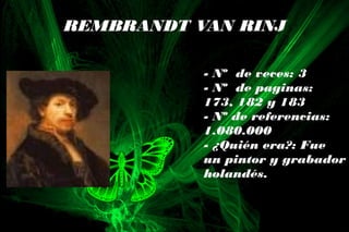 - Nº de veces: 3
- Nº de paginas:
173, 182 y 183
- Nº de referencias:
1.080.000
- ¿Quién era?: Fue
un pintor y grabador
holandés.
REMBRANDT VAN RINJ
 