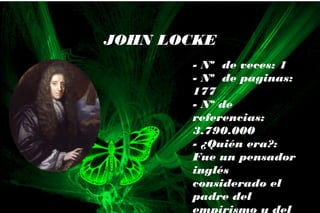 - Nº de veces: 1
- Nº de paginas:
177
- Nº de
referencias:
3.790.000
- ¿Quién era?:
Fue un pensador
inglés
considerado el
padre del
empirismo y del
JOHN LOCKE
 