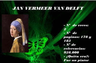 - Nº de veces:
2
- Nº de
paginas: 178 y
183
- Nº de
referencias:
928.000
- ¿Quién era?:
Fue un pintor
JAN VERMEER VAN DELFT
 