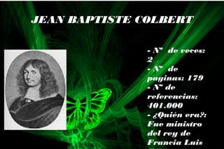 - Nº de veces:
2
- Nº de
paginas: 179
- Nº de
referencias:
401.000
- ¿Quién era?:
Fue ministro
del rey de
Francia Luis
JEAN BAPTISTE COLBERT
 