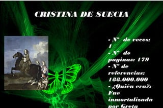- Nº de veces:
1
- Nº de
paginas: 179
- Nº de
referencias:
188.000.000
- ¿Quién era?:
Fue
inmortalizada
por Greta
CRISTINA DE SUECIA
 