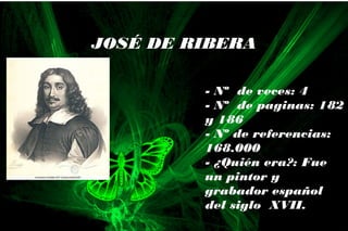 - Nº de veces: 4
- Nº de paginas: 182
y 186
- Nº de referencias:
168.000
- ¿Quién era?: Fue
un pintor y
grabador español
del siglo XVII.
JOSÉ DE RIBERA
 