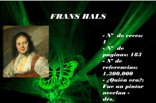 - Nº de veces:
1
- Nº de
paginas: 183
- Nº de
referencias:
1.300.000
- ¿Quién era?:
Fue un pintor
neerlan -
dés.
FRANS HALS
 