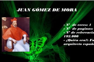 - Nº de veces: 1
- Nº de paginas:
- Nº de referencia
192.000
- ¿Quién era?: Fu
arquitecto españo
JUAN GÓMEZ DE MORA
 