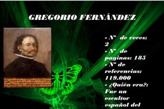 - Nº de veces:
2
- Nº de
paginas: 185
- Nº de
referencias:
119.000
- ¿Quién era?:
Fue un
escultor
español del
GREGORIO FERNÁNDEZ
 